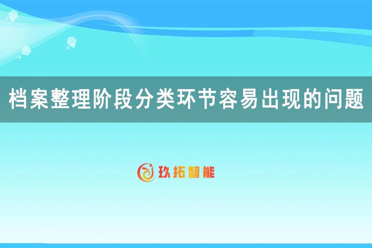 档案整理阶段分类环节容易出现的问题-玖拓智能