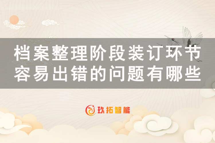 档案整理阶段装订环节容易出错的问题有哪些-档案数字化加工软件-玖拓智能