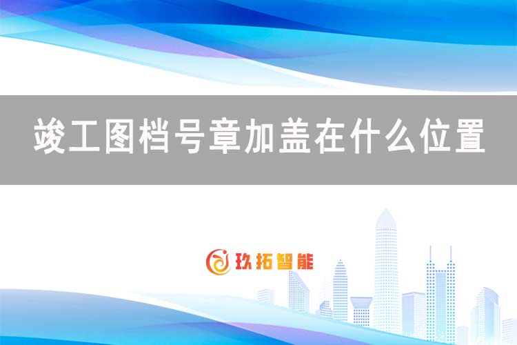 竣工图档号章加盖在什么位置-档案科普知识-玖拓智能