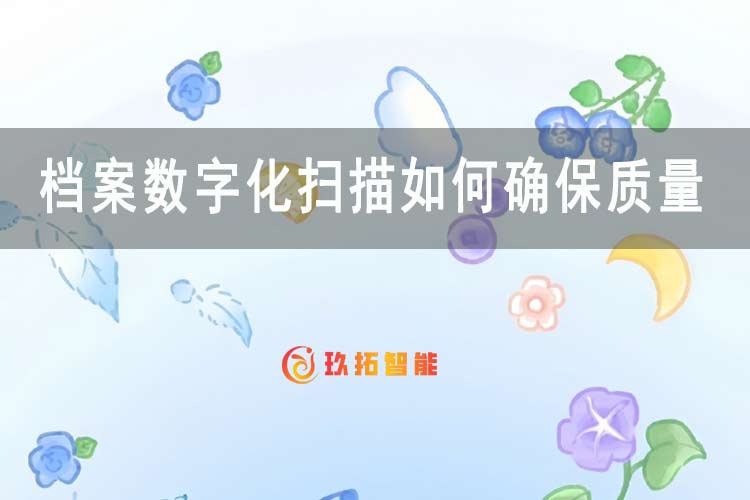 档案数字化扫描如何确保质量-玖拓智能