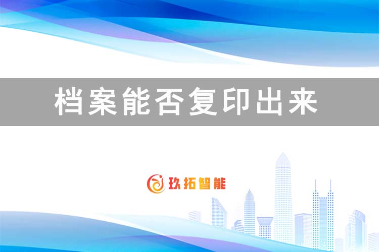 档案能否复印出来-档案科普知识-玖拓智能