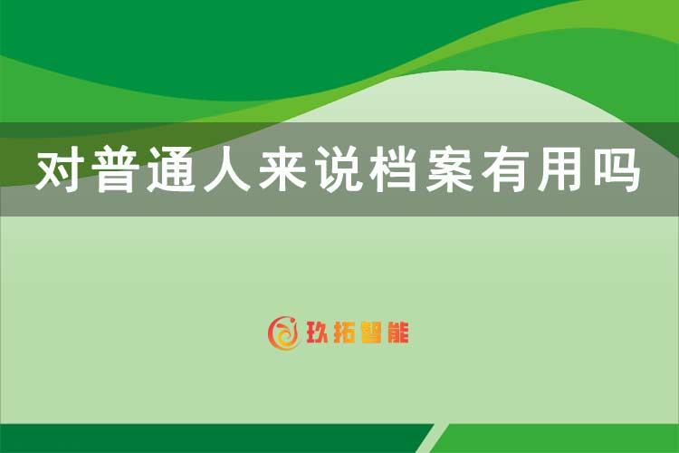 对普通人来说档案有用吗-档案科普知识-玖拓智能