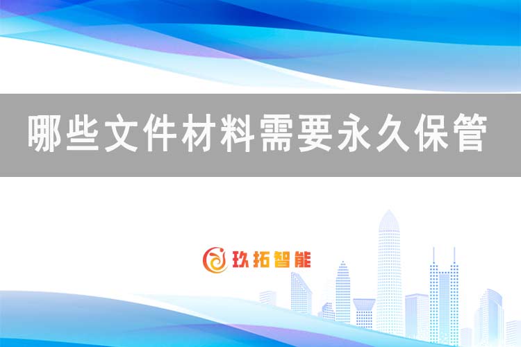 哪些文件材料需要永久保管-归档保全期限-玖拓智能