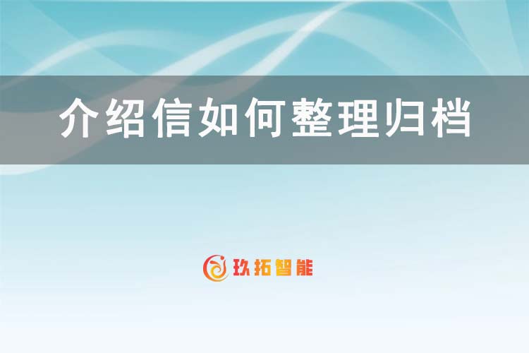 介绍信如何整理归档？-档案科普知识-玖拓智能