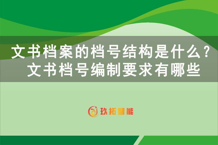 文书档案的档号结构是什么？文书档号编制要求有哪些-玖拓智能
