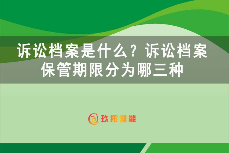 诉讼档案是什么？诉讼档案保管期限分为哪三种-玖拓智能