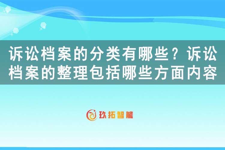 诉讼档案的分类有哪些？诉讼档案的整理包括哪些方面内容-玖拓智能