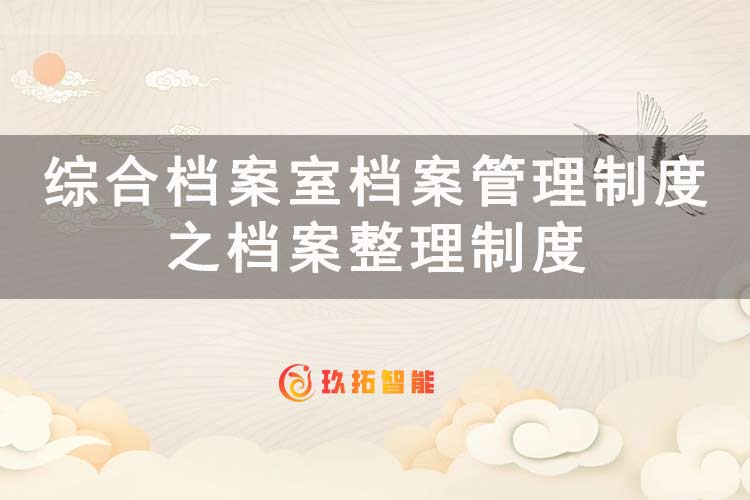 综合档案室档案管理制度之档案整理制度-玖拓智能