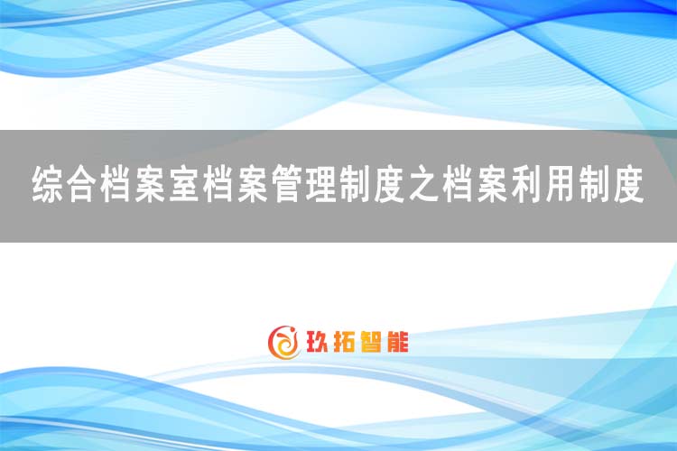 综合档案室档案管理制度之档案利用制度-玖拓智能