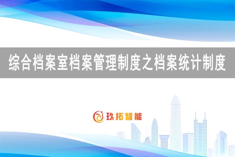 综合档案室档案管理制度之档案统计制度-玖拓智能