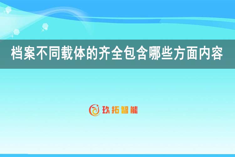 档案不同载体的齐全包含哪些方面内容-玖拓智能