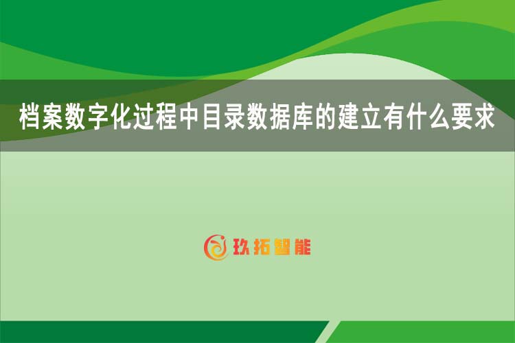 档案数字化过程中目录数据库的建立有什么要求？-玖拓智能