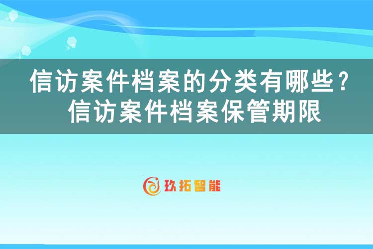 信访案件档案的分类有哪些？信访案件档案保管期限-玖拓智能