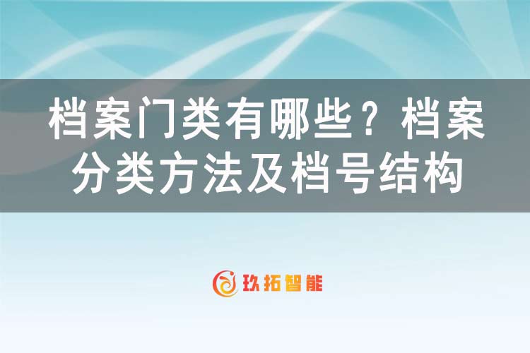 档案门类有哪些？档案分类方法及档号结构-玖拓智能