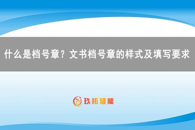 什么是档号章？文书档号章的样式及填写要求-玖拓智能