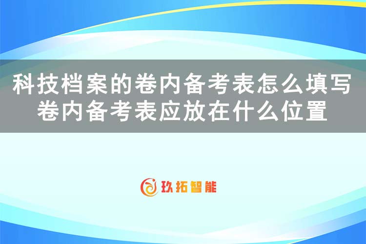 科技档案的卷内备考表怎么填写？卷内备考表应放在什么位置-玖拓智能
