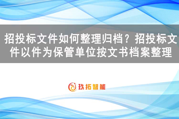 招投标文件如何整理归档？招投标文件以件为保管单位按文书档案整理-玖拓智能