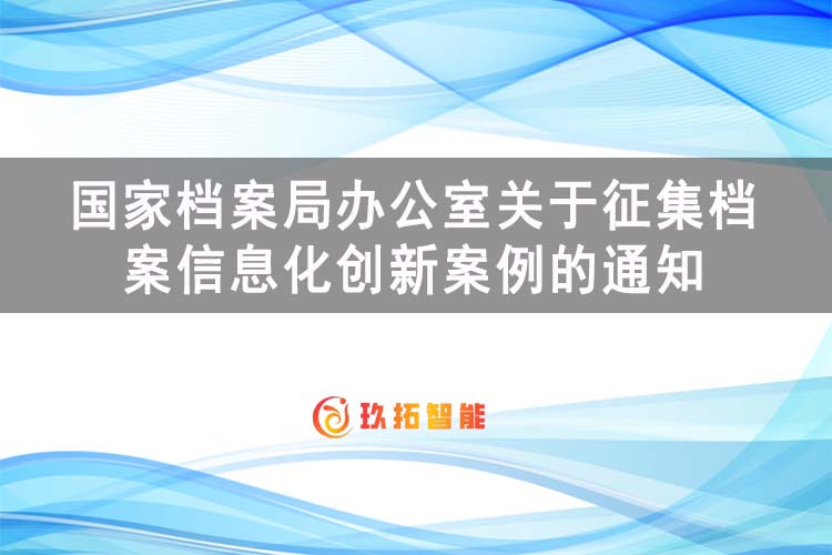 国家档案局办公室关于征集档案信息化创新案例的通知-国家级数字档案馆档案管理系统平台-玖拓智能