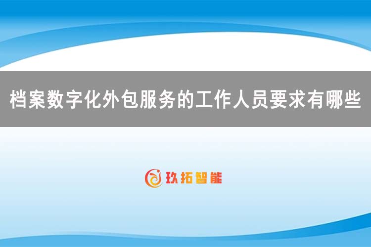 档案数字化外包服务的工作人员要求有哪些-玖拓智能