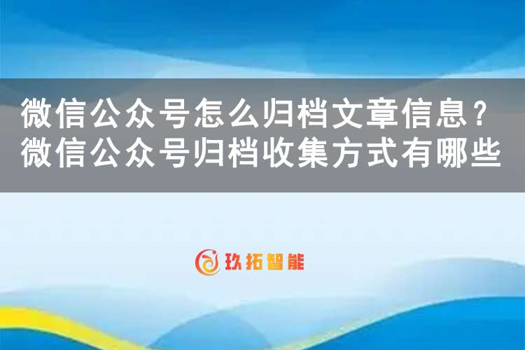 微信公众号怎么归档文章信息？微信公众号归档收集方式有哪些-玖拓智能