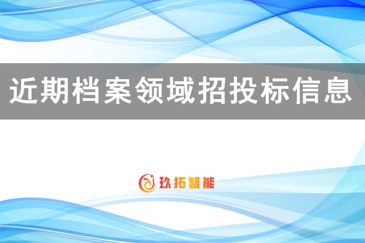 近期数字档案系统、智慧档案库房及档案数字化招标项目公告信息（5.15-5.16）-玖拓智能