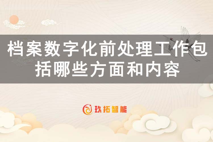 档案数字化前处理工作包括哪些方面和内容-玖拓智能