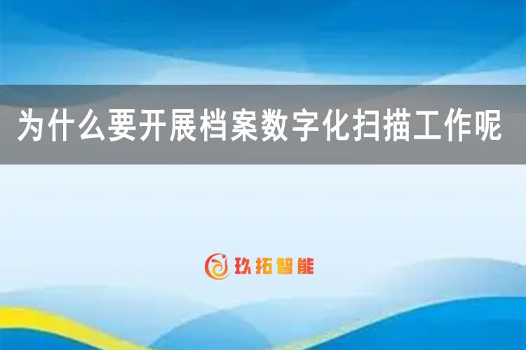 为什么要开展档案数字化扫描工作呢-玖拓智能
