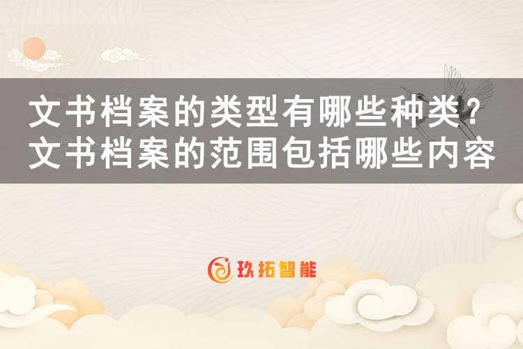 文书档案的类型有哪些种类？文书档案的范围包括哪些内容-