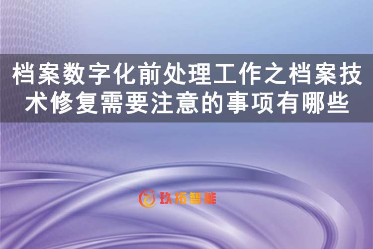 档案数字化前处理工作之档案技术修复需要注意的事项有哪些-玖拓智能