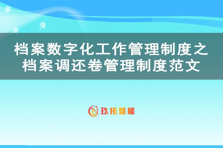 档案数字化工作管理制度之档案调还卷管理制度范文-玖拓智能