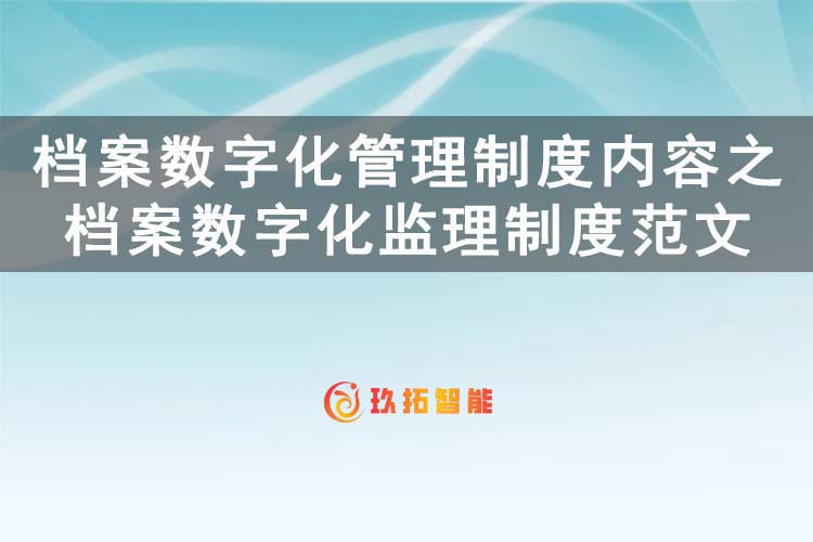档案数字化管理制度内容之档案数字化监理制度范文-玖拓智能