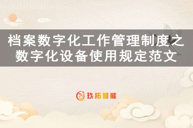 档案数字化工作管理制度之数字化设备使用规定范文-玖拓智能