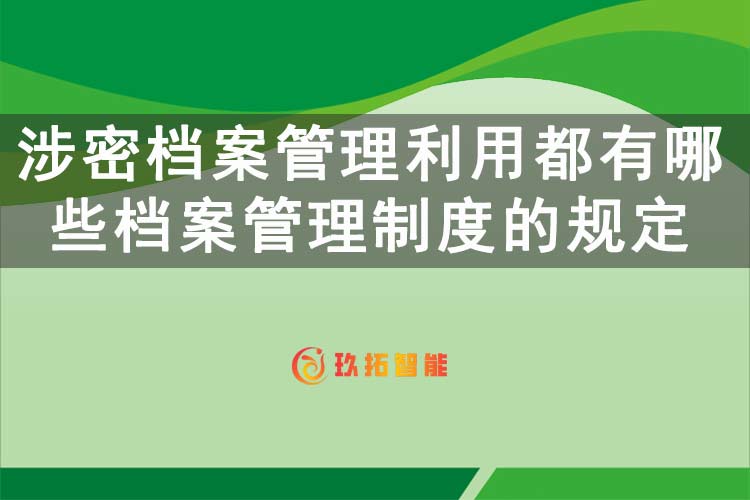 涉密档案管理利用都有哪些档案管理制度的规定 涉密工作人员管理要求-玖拓智能