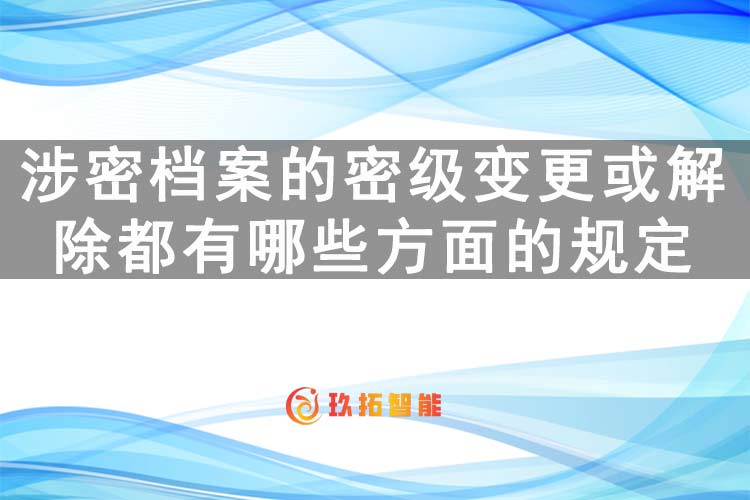 涉密档案的密级变更或解除都有哪些方面的规定-玖拓智能