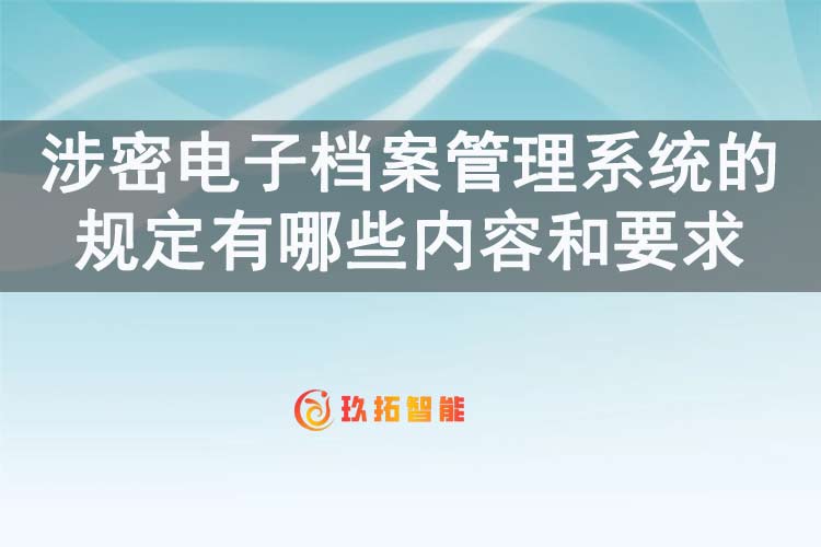 涉密电子档案管理系统的规定有哪些内容和要求-玖拓智能