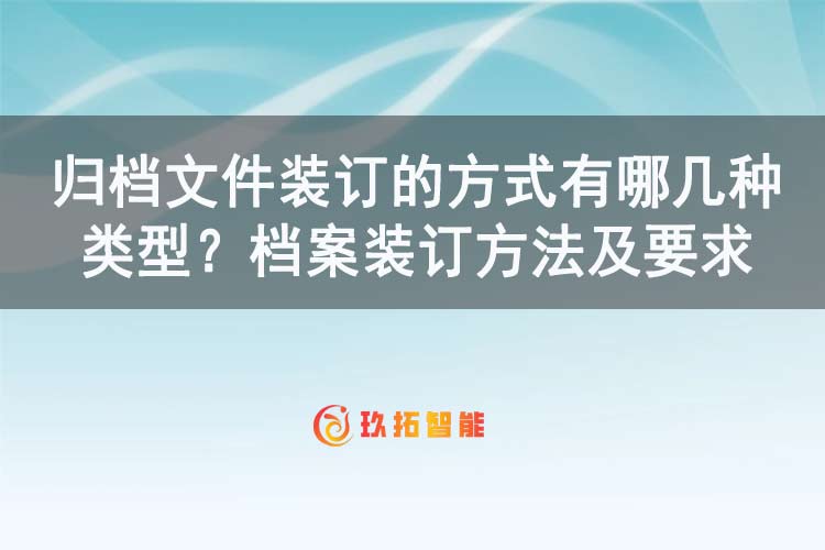 归档文件装订的方式有哪几种类型？档案装订方法及要求-玖拓智能