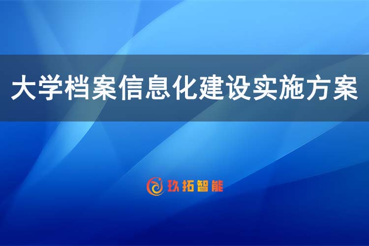 大学档案信息化建设实施方案最新版 高校数字档案管理信息系统建设方案-玖拓智能