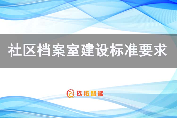 社区档案室建设标准要求有哪些方面内容-玖拓智能