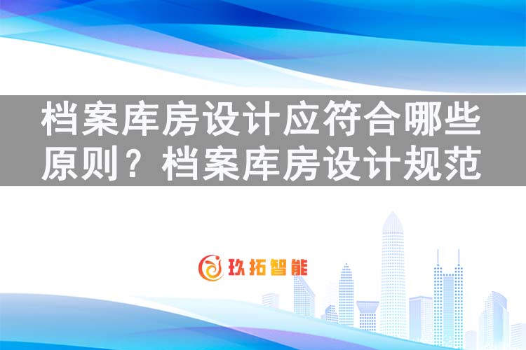 档案库房设计应符合哪些原则？档案库房设计规范应符合哪些要求-玖拓智能