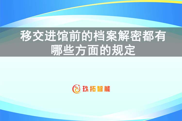 移交进馆前的档案解密都有哪些方面的规定-玖拓智能