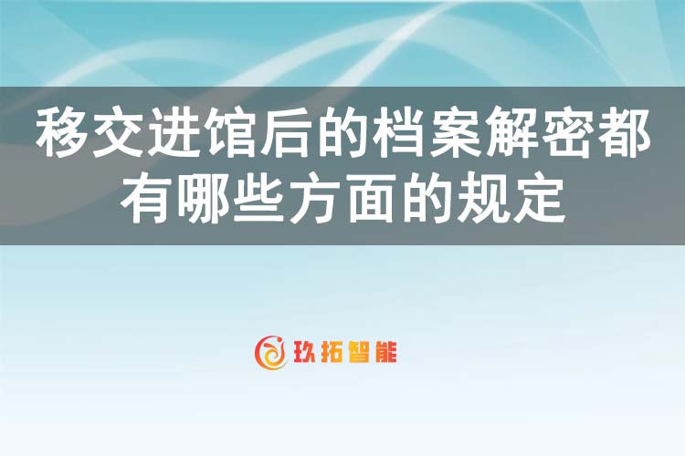 移交进馆后的档案解密都有哪些方面的规定-玖拓智能