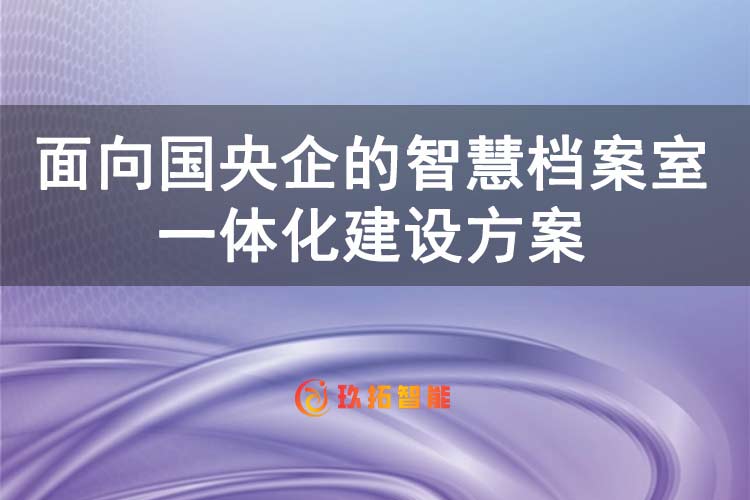 面向国央企的智慧档案室一体化建设方案-玖拓智能