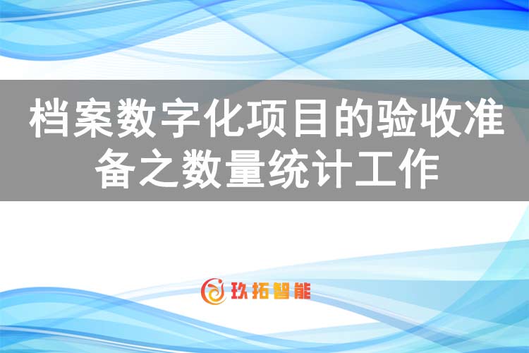 档案数字化项目的验收准备之数量统计工作-玖拓智能