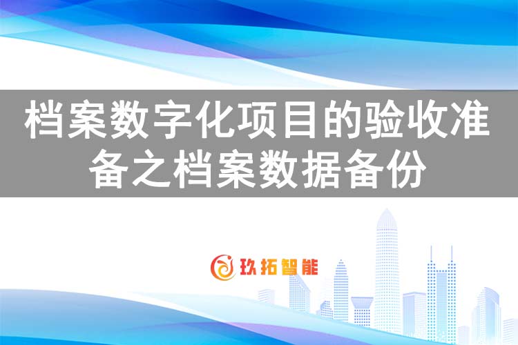 档案数字化项目的验收准备之档案数据备份-玖拓智能