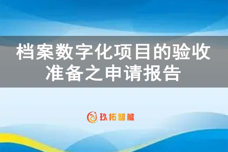 档案数字化项目的验收准备之申请报告-玖拓智能