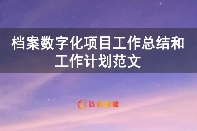 档案数字化项目工作总结和工作计划范文-玖拓智能