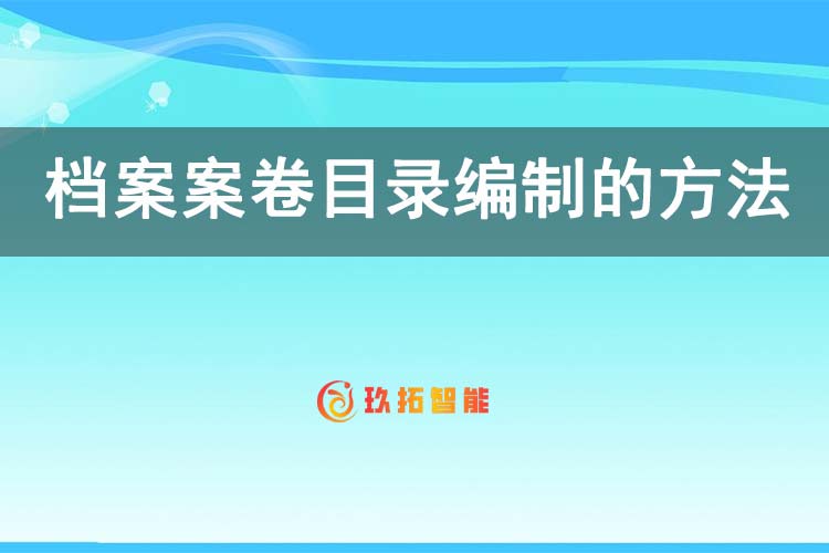 档案案卷目录编制的方法和要求有哪些-玖拓智能