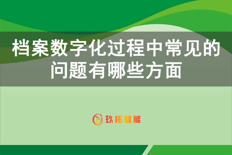 档案数字化过程中常见的问题有哪些方面-玖拓智能