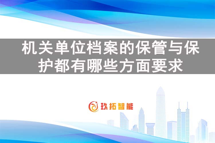 机关单位档案的保管与保护都有哪些方面要求-玖拓智能
