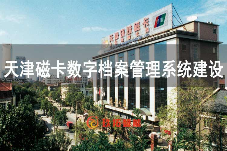 数字赋能 档案提质——玖拓数字档案管理系统助力天津磁卡构建高效档案管理体系